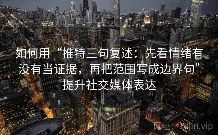 如何用“推特三句复述:先看情绪有没有当证据,再把范围写成边界句”提升社交媒体表达 如何用“推特三句复述:先看情绪有没有当证据,再把范围写成边界句”提升社交媒体表达