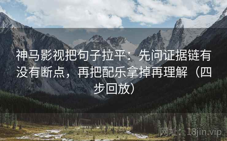 神马影视把句子拉平：先问证据链有没有断点，再把配乐拿掉再理解（四步回放）