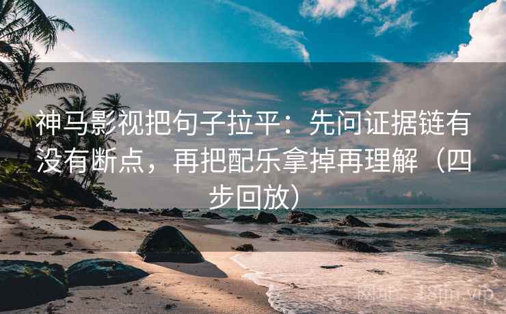 神马影视把句子拉平：先问证据链有没有断点，再把配乐拿掉再理解（四步回放）