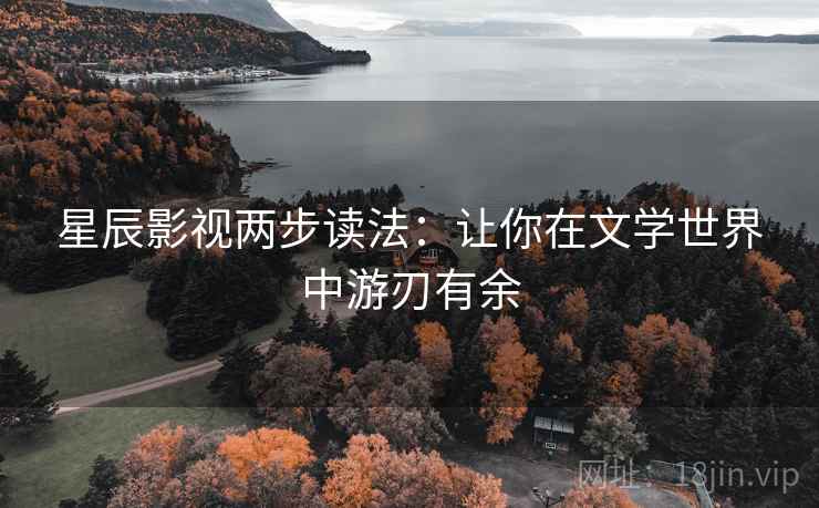 星辰影视两步读法:让你在文学世界中游刃有余 星辰影视两步读法:让你在文学世界中游刃有余