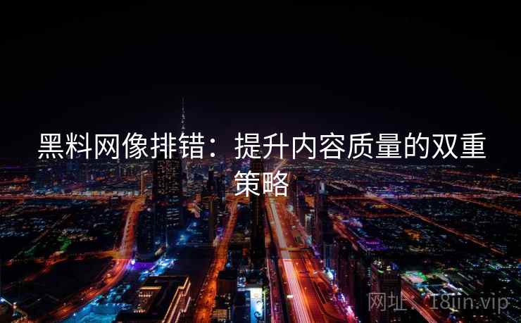 黑料网像排错:提升内容质量的双重策略 黑料网像排错:提升内容质量的双重策略