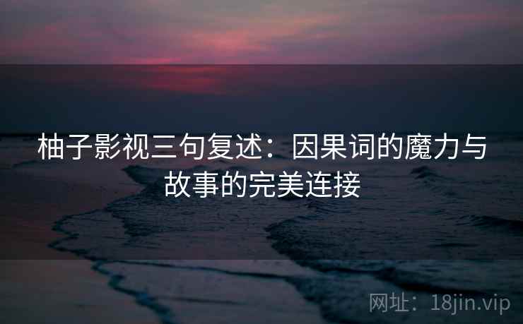 柚子影视三句复述:因果词的魔力与故事的完美连接 柚子影视三句复述:因果词的魔力与故事的完美连接