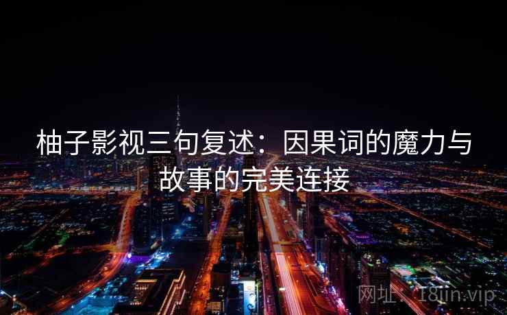 柚子影视三句复述:因果词的魔力与故事的完美连接 柚子影视三句复述:因果词的魔力与故事的完美连接