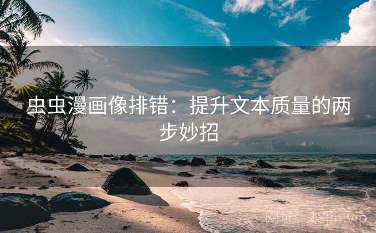 虫虫漫画像排错：提升文本质量的两步妙招
