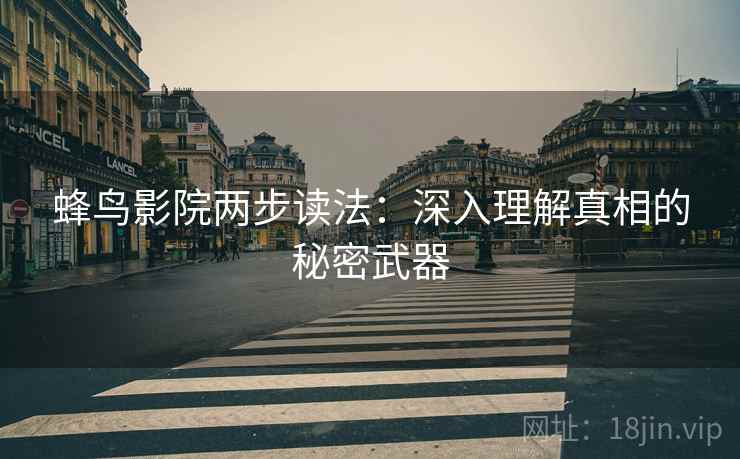 蜂鸟影院两步读法：深入理解真相的秘密武器