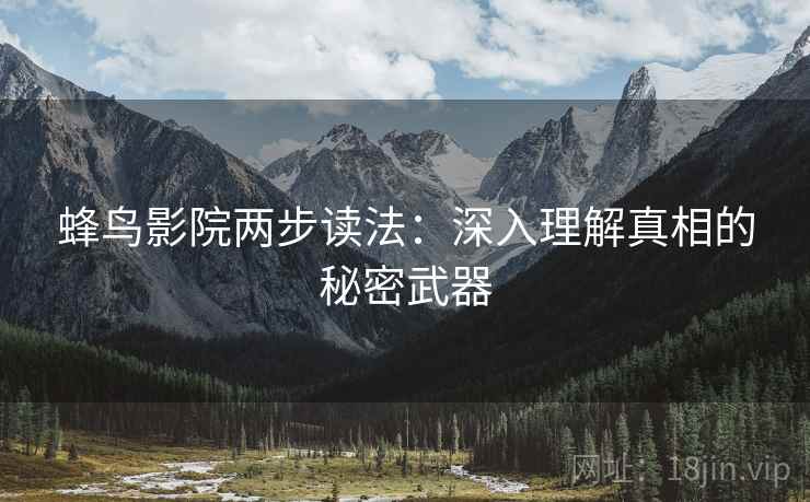 蜂鸟影院两步读法：深入理解真相的秘密武器