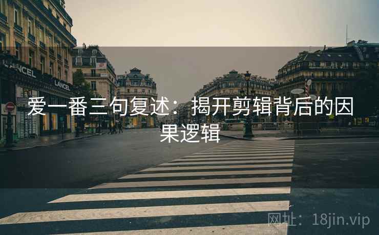 爱一番三句复述：揭开剪辑背后的因果逻辑