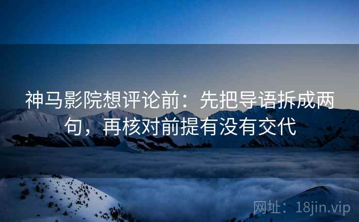神马影院想评论前：先把导语拆成两句，再核对前提有没有交代