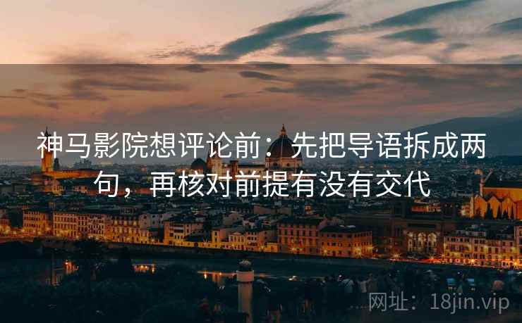 神马影院想评论前：先把导语拆成两句，再核对前提有没有交代