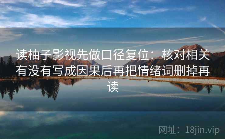 读柚子影视先做口径复位:核对相关有没有写成因果后再把情绪词删掉再读 读柚子影视先做口径复位:核对相关有没有写成因果后再把情绪词删掉再读