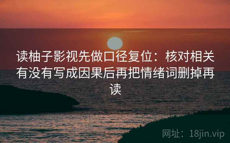 读柚子影视先做口径复位:核对相关有没有写成因果后再把情绪词删掉再读 读柚子影视先做口径复位:核对相关有没有写成因果后再把情绪词删掉再读