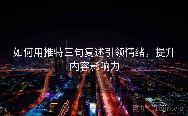 如何用推特三句复述引领情绪,提升内容影响力 如何用推特三句复述引领情绪,提升内容影响力
