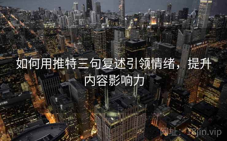 如何用推特三句复述引领情绪,提升内容影响力 如何用推特三句复述引领情绪,提升内容影响力