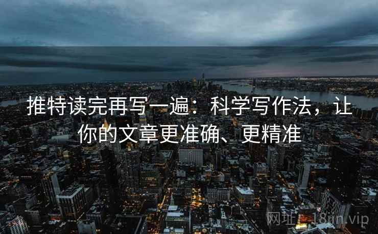 推特读完再写一遍:科学写作法,让你的文章更准确、更精准 推特读完再写一遍:科学写作法,让你的文章更准确、更精准