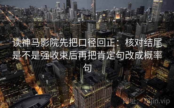 读神马影院先把口径回正:核对结尾是不是强收束后再把肯定句改成概率句 读神马影院先把口径回正:核对结尾是不是强收束后再把肯定句改成概率句