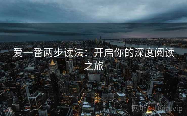 爱一番两步读法：开启你的深度阅读之旅