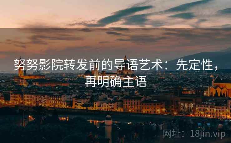 努努影院转发前的导语艺术：先定性，再明确主语