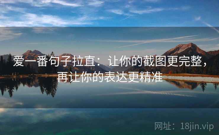 爱一番句子拉直：让你的截图更完整，再让你的表达更精准