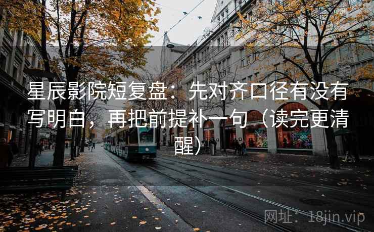 星辰影院短复盘：先对齐口径有没有写明白，再把前提补一句（读完更清醒）