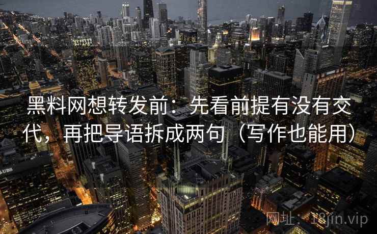 黑料网想转发前：先看前提有没有交代，再把导语拆成两句（写作也能用）