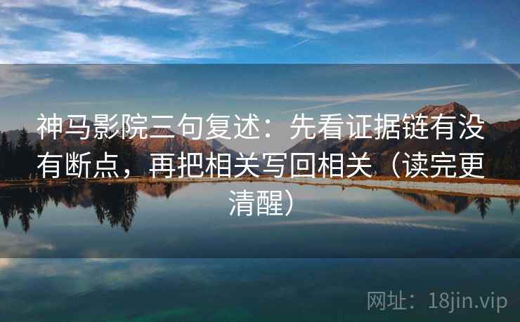 神马影院三句复述：先看证据链有没有断点，再把相关写回相关（读完更清醒）