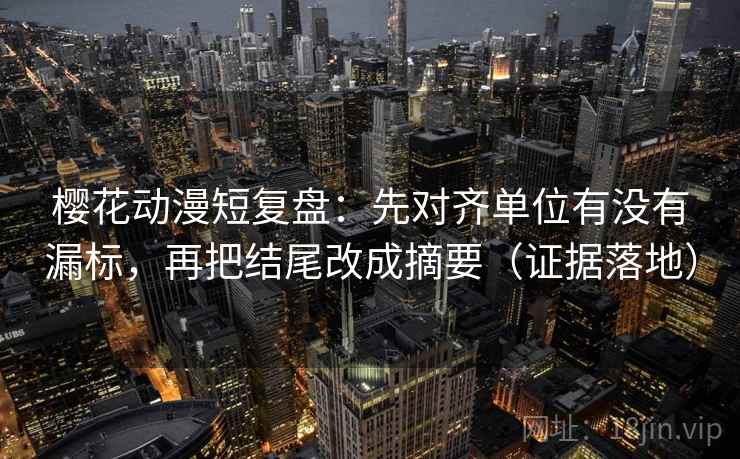 樱花动漫短复盘:先对齐单位有没有漏标,再把结尾改成摘要(证据落地) 樱花动漫短复盘:先对齐单位有没有漏标,再把结尾改成摘要(证据落地)