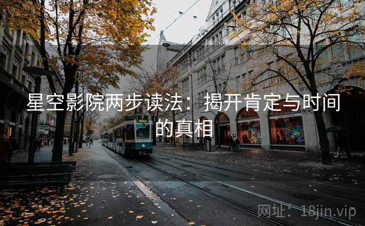 星空影院两步读法:揭开肯定与时间的真相 星空影院两步读法:揭开肯定与时间的真相