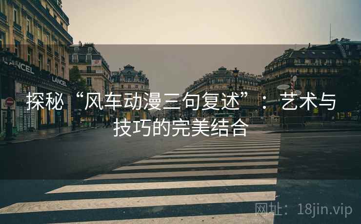 探秘“风车动漫三句复述”：艺术与技巧的完美结合