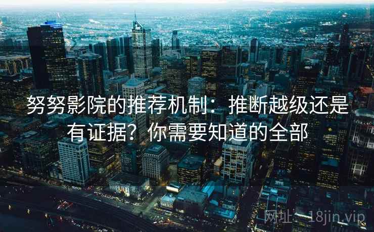 努努影院的推荐机制：推断越级还是有证据？你需要知道的全部