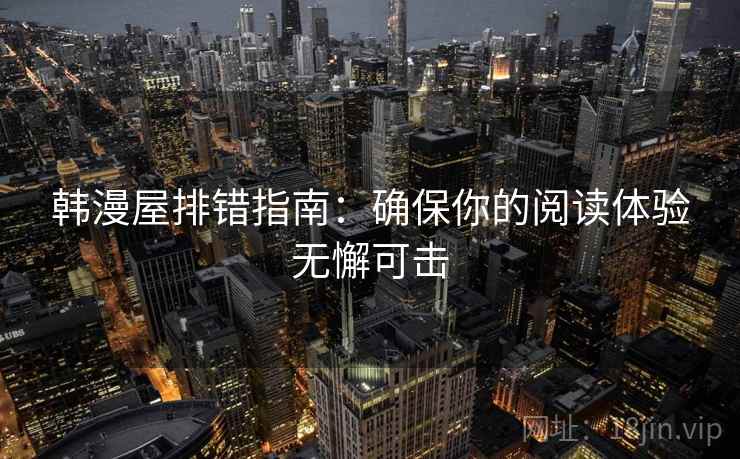 韩漫屋排错指南:确保你的阅读体验无懈可击 韩漫屋排错指南:确保你的阅读体验无懈可击