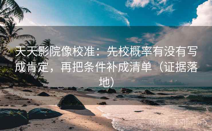 天天影院像校准:先校概率有没有写成肯定,再把条件补成清单(证据落地) 天天影院像校准:先校概率有没有写成肯定,再把条件补成清单(证据落地)