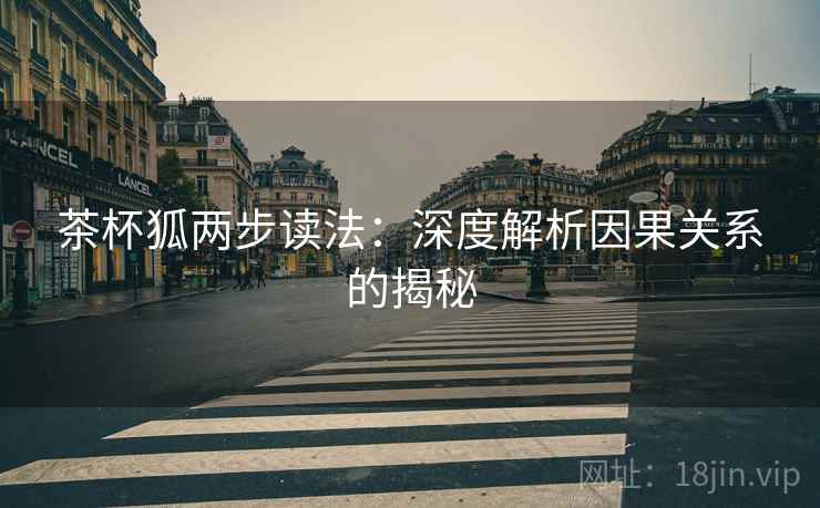茶杯狐两步读法:深度解析因果关系的揭秘 茶杯狐两步读法:深度解析因果关系的揭秘