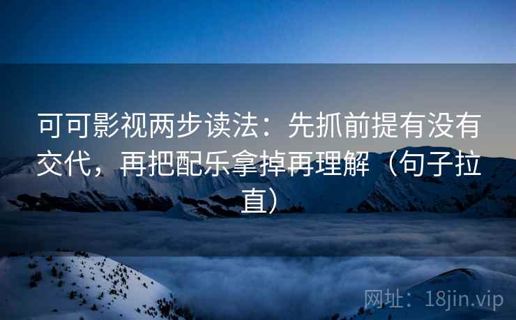 可可影视两步读法:先抓前提有没有交代,再把配乐拿掉再理解(句子拉直) 可可影视两步读法:先抓前提有没有交代,再把配乐拿掉再理解(句子拉直)