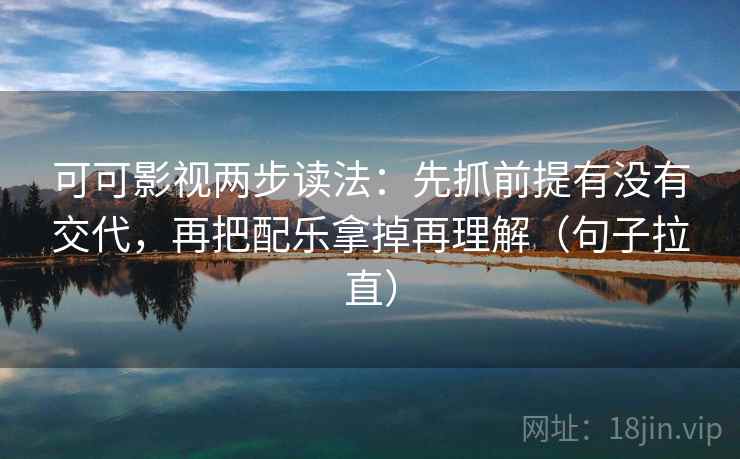 可可影视两步读法:先抓前提有没有交代,再把配乐拿掉再理解(句子拉直) 可可影视两步读法:先抓前提有没有交代,再把配乐拿掉再理解(句子拉直)