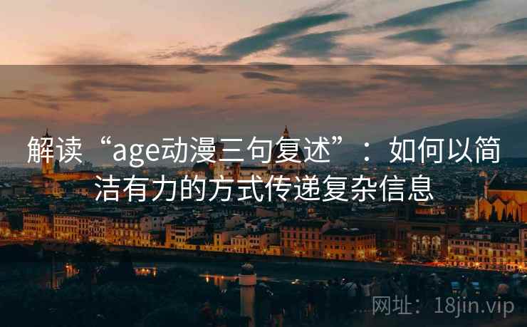 解读“age动漫三句复述”:如何以简洁有力的方式传递复杂信息 解读“age动漫三句复述”:如何以简洁有力的方式传递复杂信息