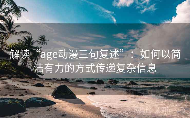 解读“age动漫三句复述”:如何以简洁有力的方式传递复杂信息 解读“age动漫三句复述”:如何以简洁有力的方式传递复杂信息