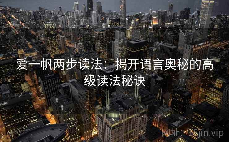 爱一帆两步读法:揭开语言奥秘的高级读法秘诀 爱一帆两步读法:揭开语言奥秘的高级读法秘诀
