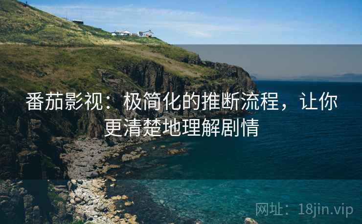 番茄影视：极简化的推断流程，让你更清楚地理解剧情