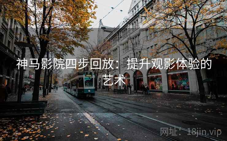神马影院四步回放：提升观影体验的艺术