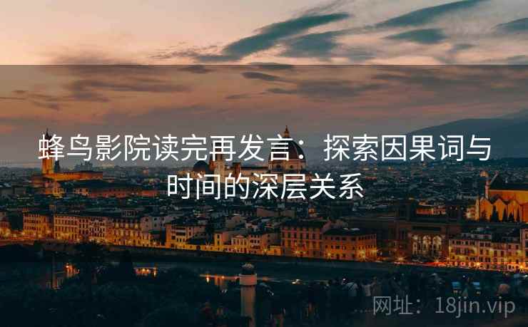 蜂鸟影院读完再发言:探索因果词与时间的深层关系 蜂鸟影院读完再发言:探索因果词与时间的深层关系