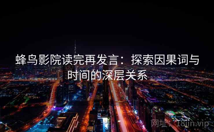 蜂鸟影院读完再发言:探索因果词与时间的深层关系 蜂鸟影院读完再发言:探索因果词与时间的深层关系