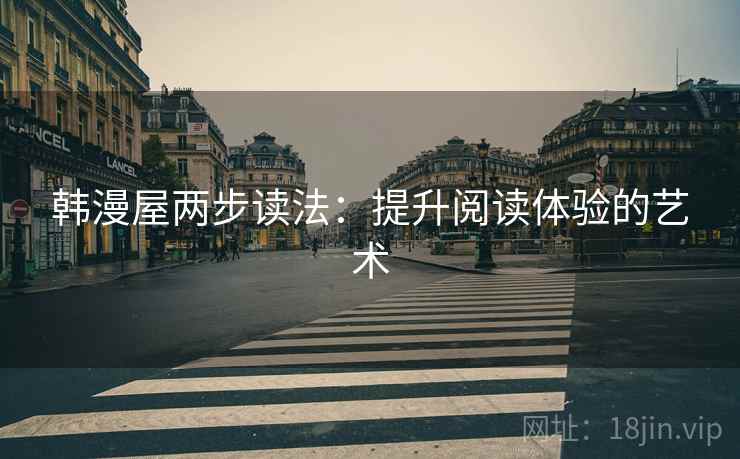 韩漫屋两步读法:提升阅读体验的艺术 韩漫屋两步读法:提升阅读体验的艺术