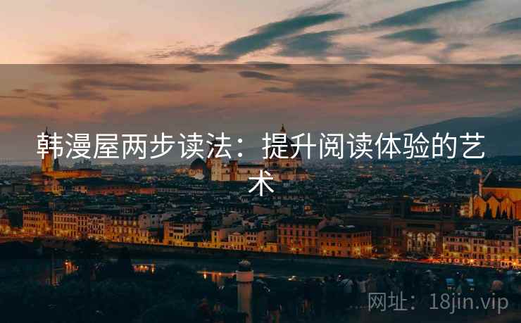 韩漫屋两步读法:提升阅读体验的艺术 韩漫屋两步读法:提升阅读体验的艺术