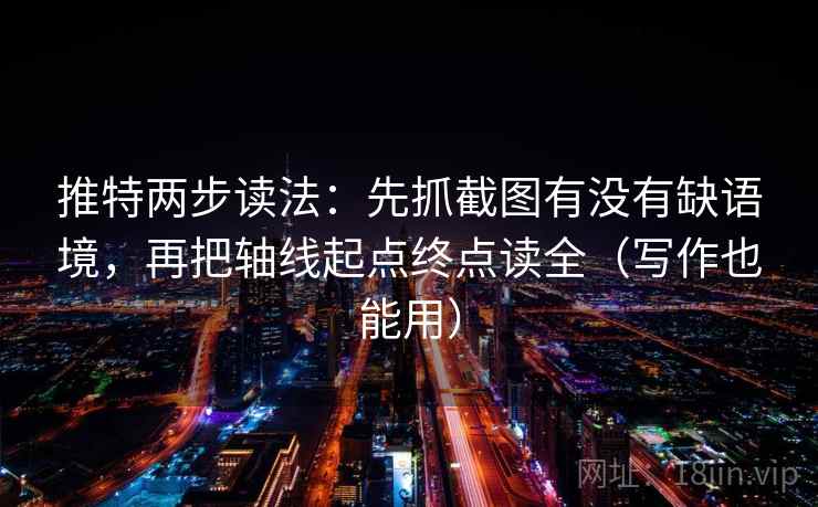 推特两步读法:先抓截图有没有缺语境,再把轴线起点终点读全(写作也能用) 推特两步读法:先抓截图有没有缺语境,再把轴线起点终点读全(写作也能用)