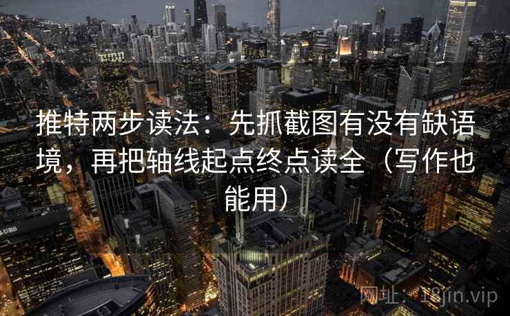 推特两步读法:先抓截图有没有缺语境,再把轴线起点终点读全(写作也能用) 推特两步读法:先抓截图有没有缺语境,再把轴线起点终点读全(写作也能用)