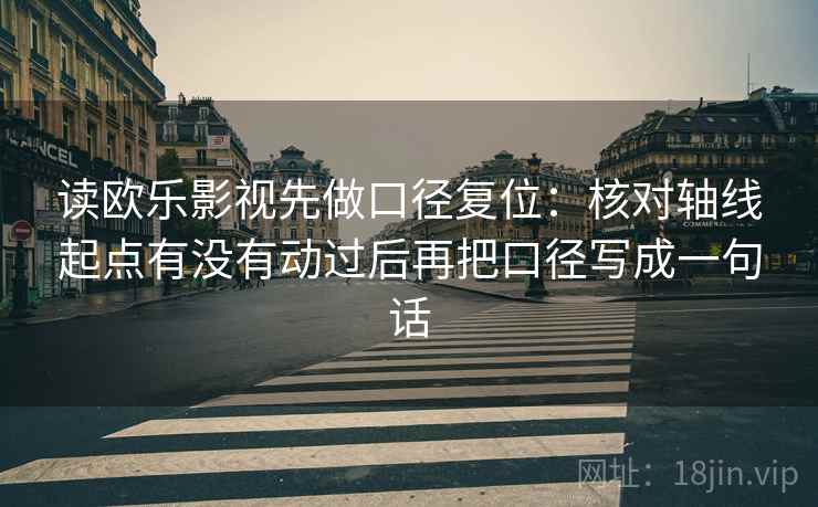 读欧乐影视先做口径复位:核对轴线起点有没有动过后再把口径写成一句话 读欧乐影视先做口径复位:核对轴线起点有没有动过后再把口径写成一句话