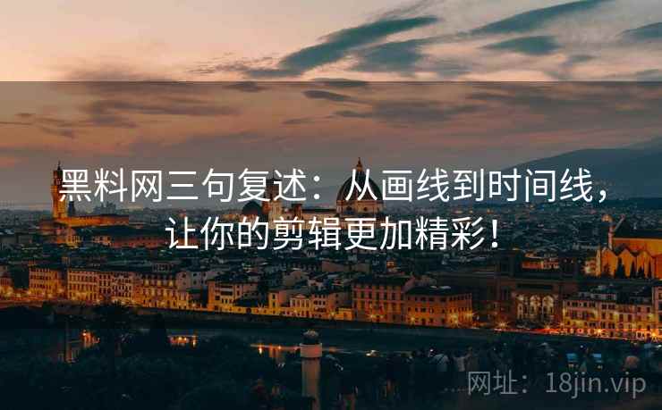 黑料网三句复述:从画线到时间线,让你的剪辑更加精彩! 黑料网三句复述:从画线到时间线,让你的剪辑更加精彩!