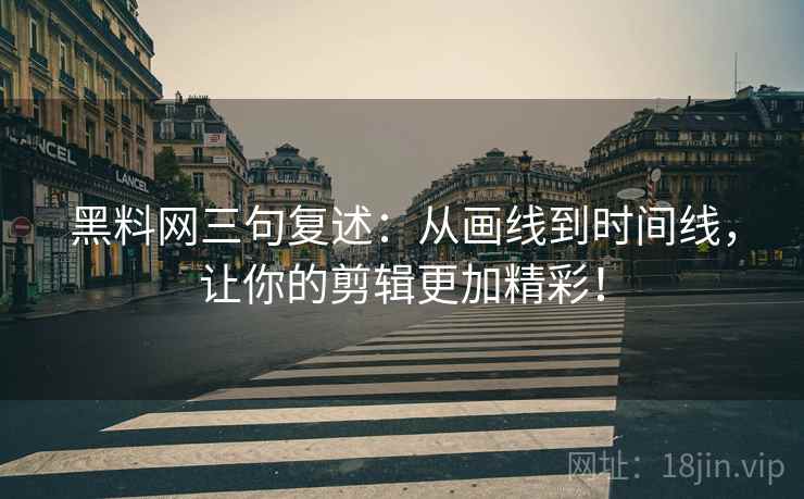 黑料网三句复述:从画线到时间线,让你的剪辑更加精彩! 黑料网三句复述:从画线到时间线,让你的剪辑更加精彩!