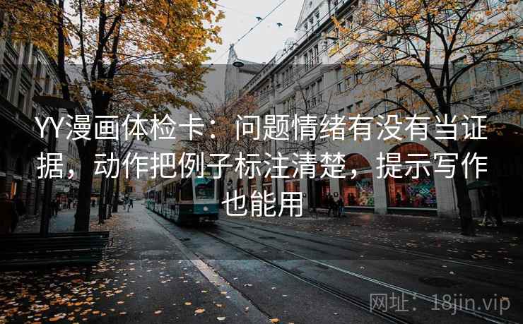 YY漫画体检卡:问题情绪有没有当证据,动作把例子标注清楚,提示写作也能用 YY漫画体检卡:问题情绪有没有当证据,动作把例子标注清楚,提示写作也能用