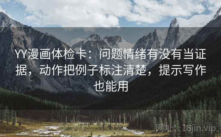 YY漫画体检卡:问题情绪有没有当证据,动作把例子标注清楚,提示写作也能用 YY漫画体检卡:问题情绪有没有当证据,动作把例子标注清楚,提示写作也能用